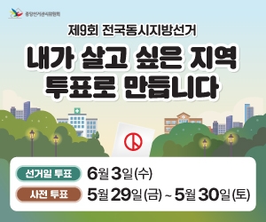 제9회 전국동시지방선거 내가 살고 싶은 지역 투표로 만듭니다. 선거일 투표 : 6월 3일(수) 사전투표 : 5월 29일(금)~5월30일(토)